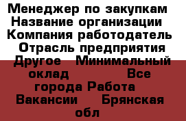 Менеджер по закупкам › Название организации ­ Компания-работодатель › Отрасль предприятия ­ Другое › Минимальный оклад ­ 30 000 - Все города Работа » Вакансии   . Брянская обл.